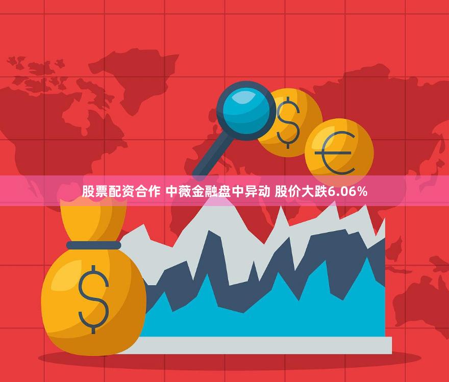 股票配资合作 中薇金融盘中异动 股价大跌6.06%