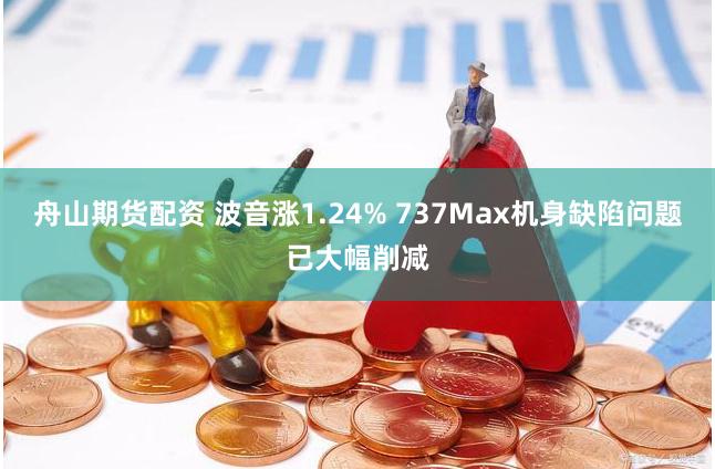 舟山期货配资 波音涨1.24% 737Max机身缺陷问题已大幅削减