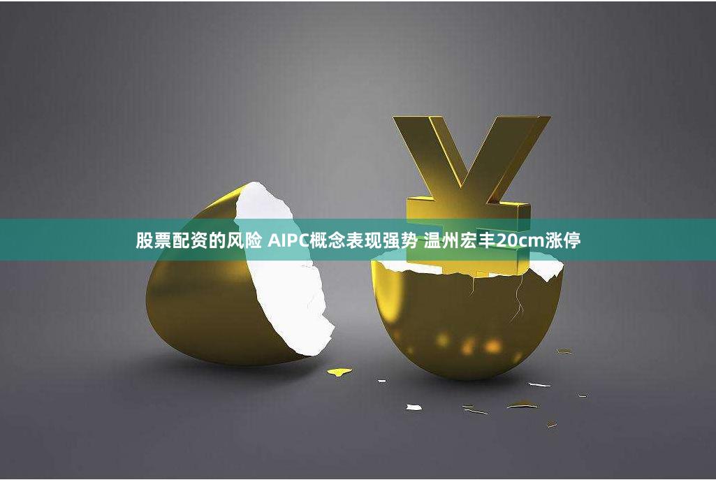 股票配资的风险 AIPC概念表现强势 温州宏丰20cm涨停