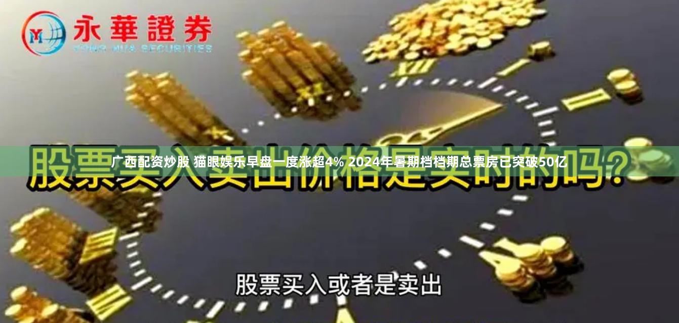 广西配资炒股 猫眼娱乐早盘一度涨超4% 2024年暑期档档期总票房已突破50亿