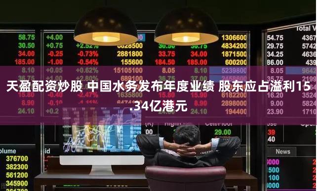 天盈配资炒股 中国水务发布年度业绩 股东应占溢利15.34亿港元