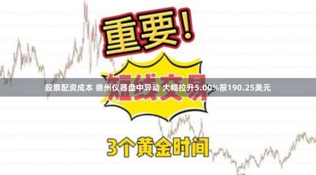 股票配资成本 德州仪器盘中异动 大幅拉升5.00%报190.25美元